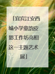 宜宾江安西城小学童韵皮影工作坊亮相这一主题艺术展