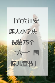 宜宾江安连天小学庆祝第75个“六一”国际儿童节