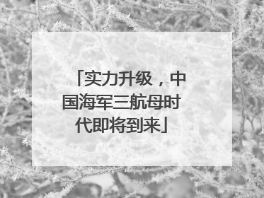 实力升级，中国海军三航母时代即将到来