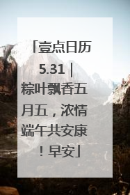 壹点日历5.31｜粽叶飘香五月五，浓情端午共安康！早安