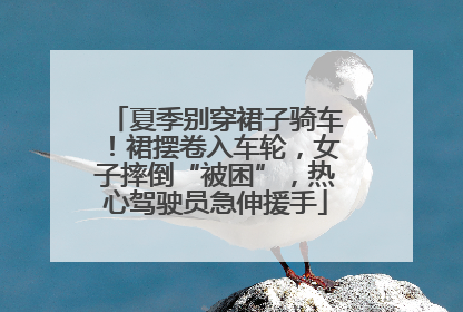 夏季别穿裙子骑车！裙摆卷入车轮，女子摔倒“被困”，热心驾驶员急伸援手
