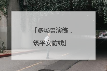 多场景演练，筑平安防线