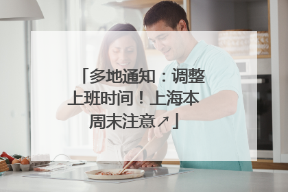多地通知：调整上班时间！上海本周末注意↗