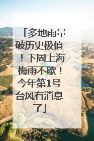 多地雨量破历史极值！下周上海梅雨不歇！今年第1号台风有消息了