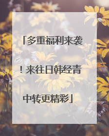 多重福利来袭！来往日韩经青中转更精彩