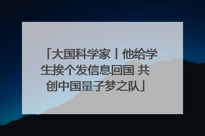 大国科学家丨他给学生挨个发信息回国 共创中国量子梦之队