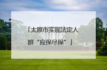 太原市实现法定人群“应保尽保”
