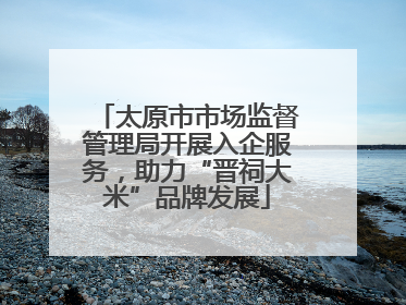 太原市市场监督管理局开展入企服务，助力“晋祠大米”品牌发展