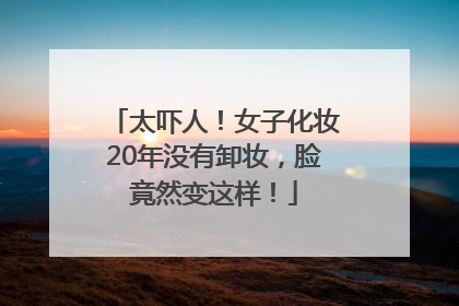 太吓人！女子化妆20年没有卸妆，脸竟然变这样！