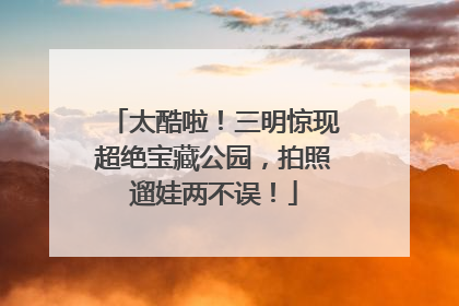 太酷啦！三明惊现超绝宝藏公园，拍照遛娃两不误！