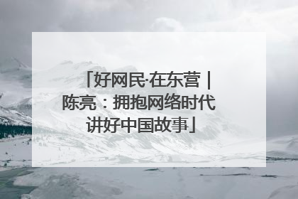 好网民·在东营｜陈亮：拥抱网络时代 讲好中国故事