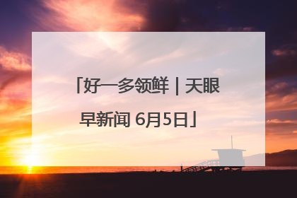 好一多领鲜｜天眼早新闻 6月5日