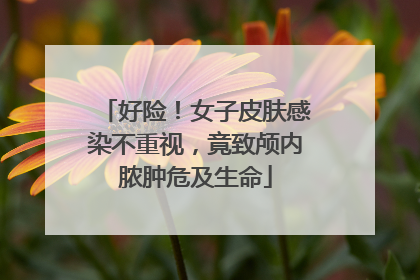 好险！女子皮肤感染不重视，竟致颅内脓肿危及生命