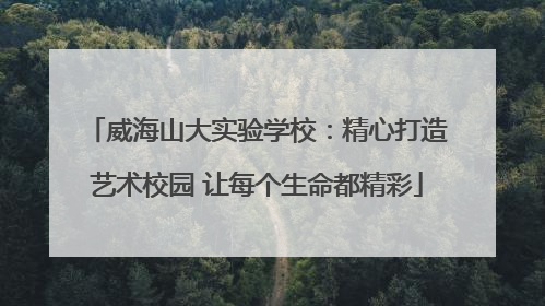威海山大实验学校：精心打造艺术校园 让每个生命都精彩