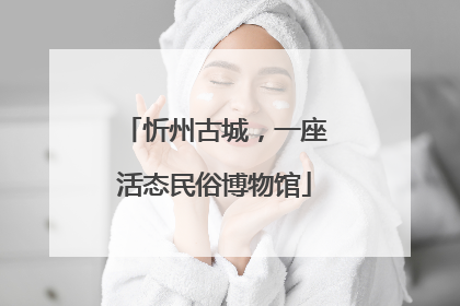 忻州古城，一座活态民俗博物馆