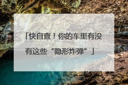 快自查！你的车里有没有这些“隐形炸弹”