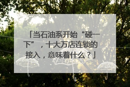 当石油系开始“碰一下”，十大万店连锁的接入，意味着什么？