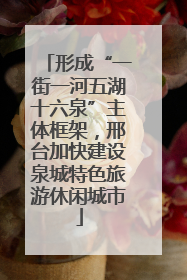 形成“一街一河五湖十六泉”主体框架，邢台加快建设泉城特色旅游休闲城市