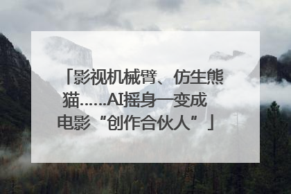 影视机械臂、仿生熊猫……AI摇身一变成电影“创作合伙人”