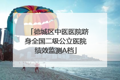 德城区中医医院跻身全国二级公立医院绩效监测A档
