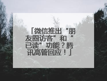 微信推出“朋友圈访客”和“已读”功能？腾讯高管回应！