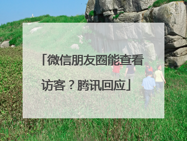 微信朋友圈能查看访客？腾讯回应
