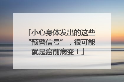小心身体发出的这些“预警信号”，很可能就是癌前病变！