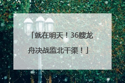 就在明天！36艘龙舟决战监北干渠！