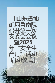 山东省地矿局鲁南院召开第三次安委会会议暨2025年“安全生产月”活动启动仪式