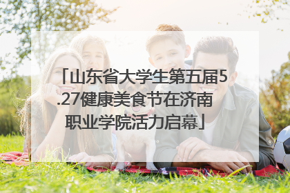 山东省大学生第五届5.27健康美食节在济南职业学院活力启幕