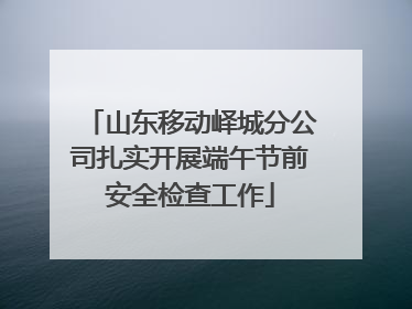 山东移动峄城分公司扎实开展端午节前安全检查工作