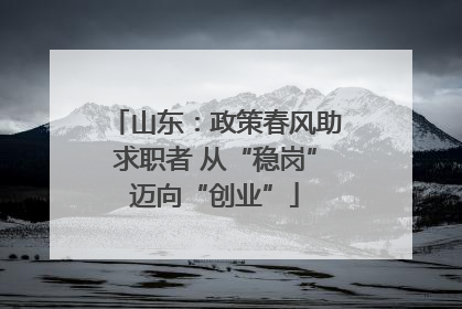 山东：政策春风助求职者 从“稳岗”迈向“创业”