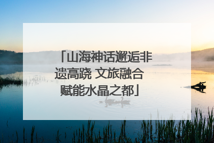 山海神话邂逅非遗高跷 文旅融合赋能水晶之都