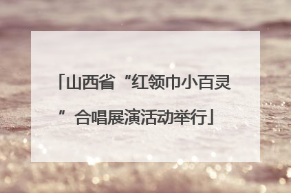 山西省“红领巾小百灵”合唱展演活动举行