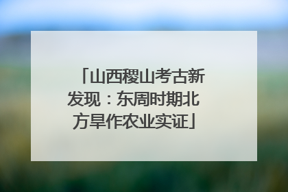 山西稷山考古新发现：东周时期北方旱作农业实证