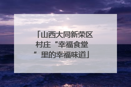 山西大同新荣区 村庄“幸福食堂”里的幸福味道