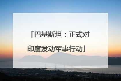 巴基斯坦：正式对印度发动军事行动