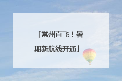 常州直飞！暑期新航线开通