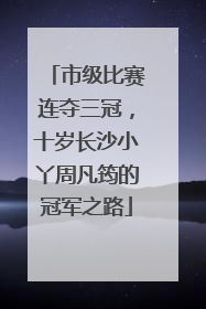 市级比赛连夺三冠，十岁长沙小丫周凡筠的冠军之路