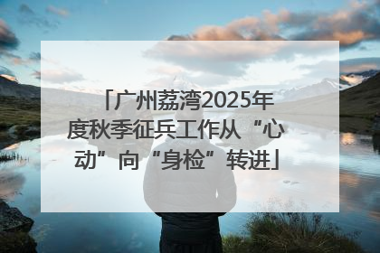 广州荔湾2025年度秋季征兵工作从“心动”向“身检”转进