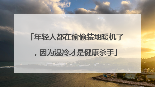 年轻人都在偷偷装地暖机了，因为湿冷才是健康杀手