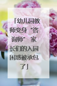 幼儿园教师变身“咨询师” 家长们的入园困惑被承包了