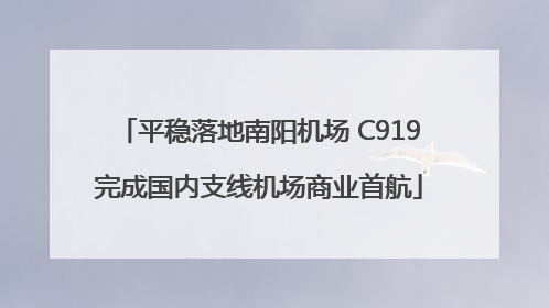平稳落地南阳机场 C919完成国内支线机场商业首航