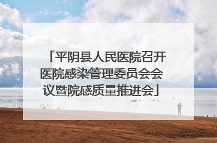 平阴县人民医院召开医院感染管理委员会会议暨院感质量推进会