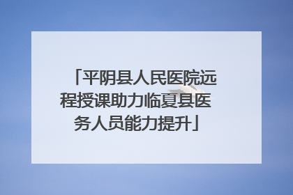 平阴县人民医院远程授课助力临夏县医务人员能力提升
