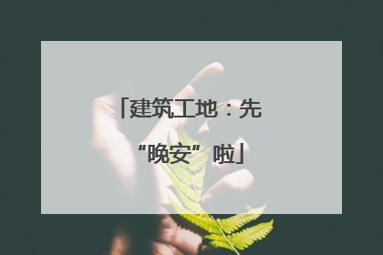 建筑工地：先“晚安”啦