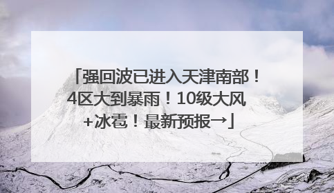 强回波已进入天津南部！4区大到暴雨！10级大风+冰雹！最新预报→