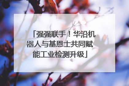 强强联手！华沿机器人与基恩士共同赋能工业检测升级