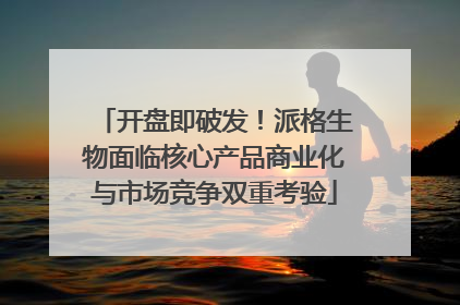 开盘即破发！派格生物面临核心产品商业化与市场竞争双重考验
