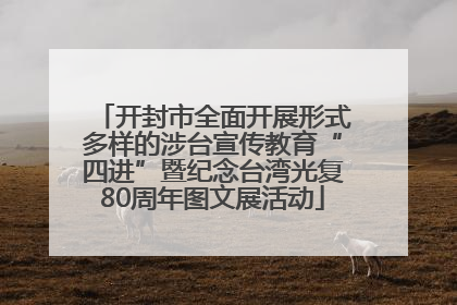 开封市全面开展形式多样的涉台宣传教育“四进”暨纪念台湾光复80周年图文展活动